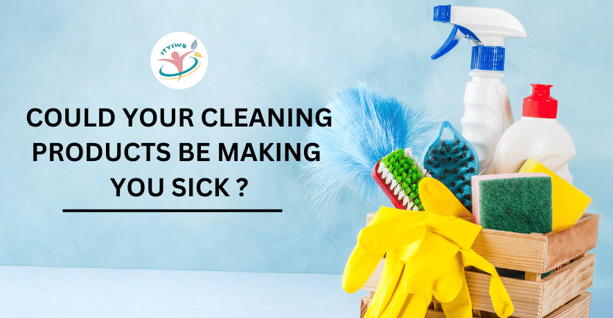 Could Your Cleaning Products Be Making You Sick ?