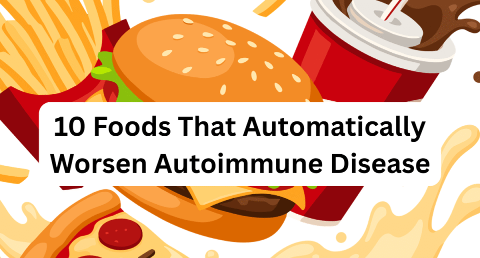 10 Foods That Automatically Worsen Autoimmune Disease